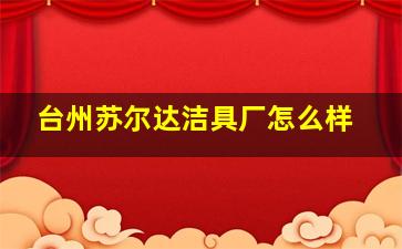 台州苏尔达洁具厂怎么样