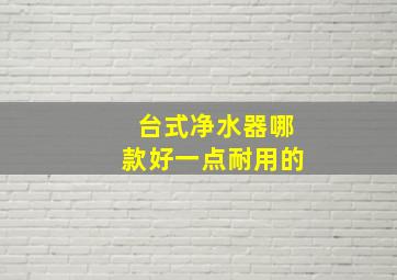 台式净水器哪款好一点耐用的