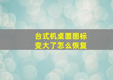 台式机桌面图标变大了怎么恢复