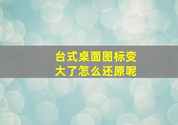 台式桌面图标变大了怎么还原呢