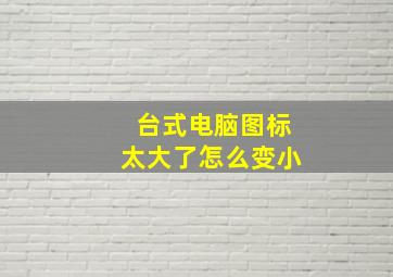 台式电脑图标太大了怎么变小