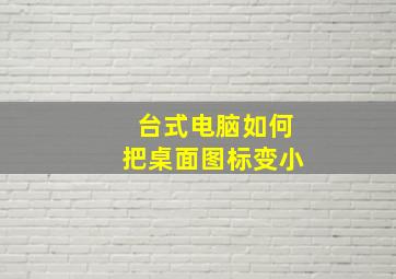 台式电脑如何把桌面图标变小