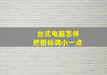 台式电脑怎样把图标调小一点