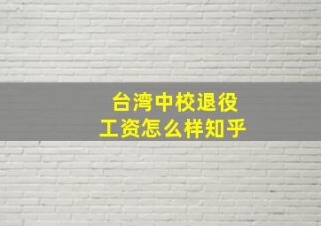 台湾中校退役工资怎么样知乎