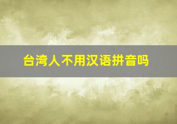 台湾人不用汉语拼音吗