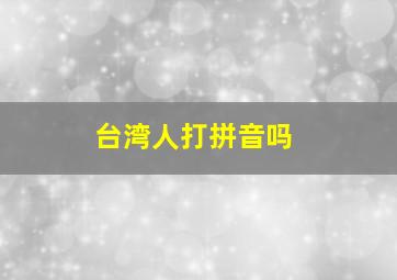 台湾人打拼音吗