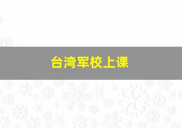 台湾军校上课