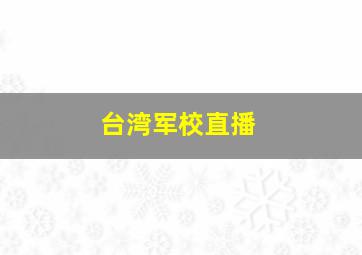 台湾军校直播