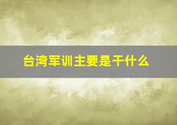 台湾军训主要是干什么