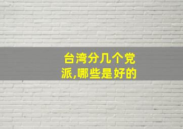 台湾分几个党派,哪些是好的