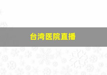 台湾医院直播