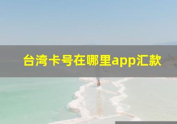 台湾卡号在哪里app汇款