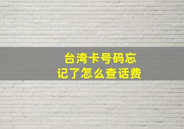 台湾卡号码忘记了怎么查话费