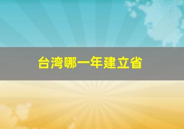 台湾哪一年建立省