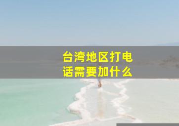 台湾地区打电话需要加什么