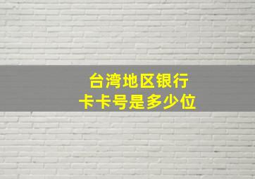 台湾地区银行卡卡号是多少位