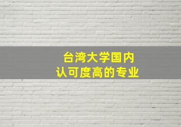 台湾大学国内认可度高的专业