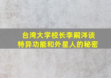 台湾大学校长李嗣涔谈特异功能和外星人的秘密