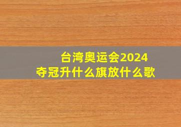 台湾奥运会2024夺冠升什么旗放什么歌