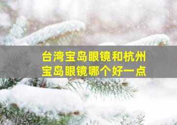 台湾宝岛眼镜和杭州宝岛眼镜哪个好一点