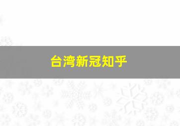 台湾新冠知乎