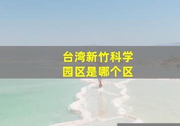 台湾新竹科学园区是哪个区