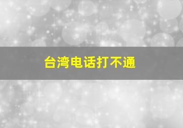 台湾电话打不通