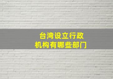 台湾设立行政机构有哪些部门