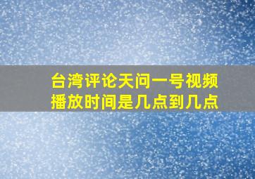 台湾评论天问一号视频播放时间是几点到几点