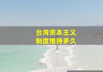 台湾资本主义制度维持多久