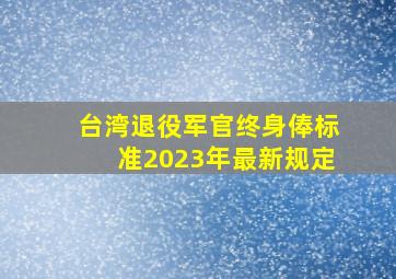 台湾退役军官终身俸标准2023年最新规定