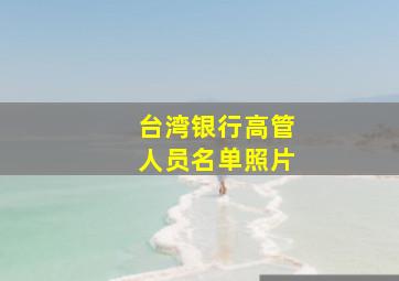 台湾银行高管人员名单照片