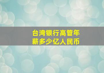 台湾银行高管年薪多少亿人民币