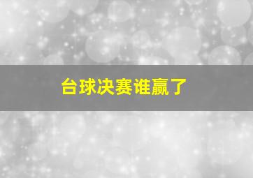 台球决赛谁赢了