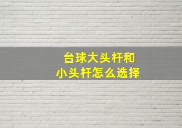 台球大头杆和小头杆怎么选择