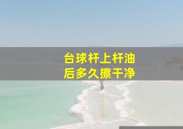 台球杆上杆油后多久擦干净