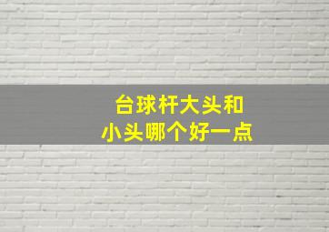 台球杆大头和小头哪个好一点