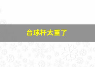 台球杆太重了