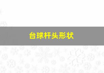 台球杆头形状