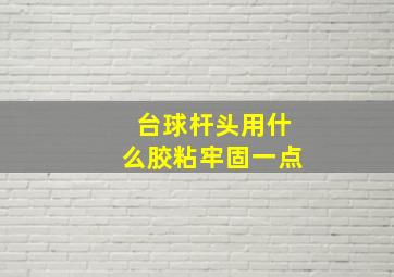 台球杆头用什么胶粘牢固一点