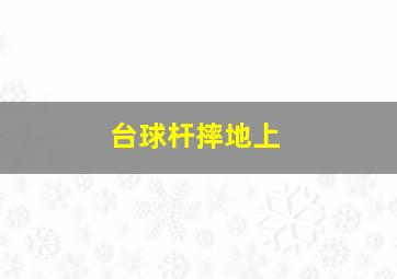 台球杆摔地上