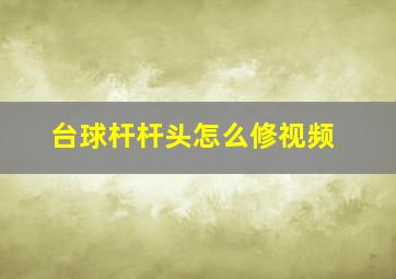 台球杆杆头怎么修视频