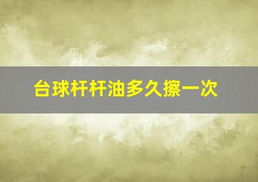 台球杆杆油多久擦一次