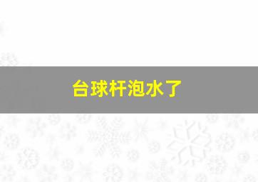 台球杆泡水了