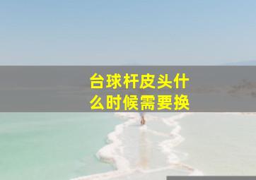 台球杆皮头什么时候需要换