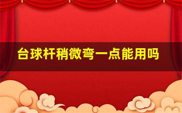 台球杆稍微弯一点能用吗