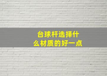 台球杆选择什么材质的好一点