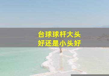 台球球杆大头好还是小头好