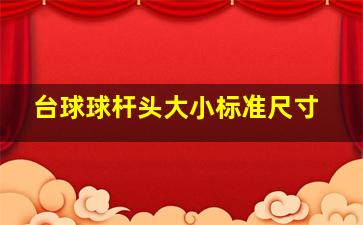 台球球杆头大小标准尺寸