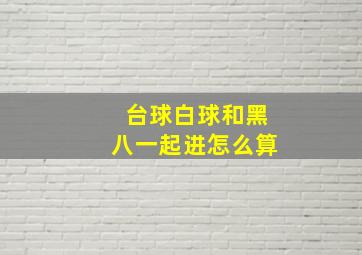 台球白球和黑八一起进怎么算